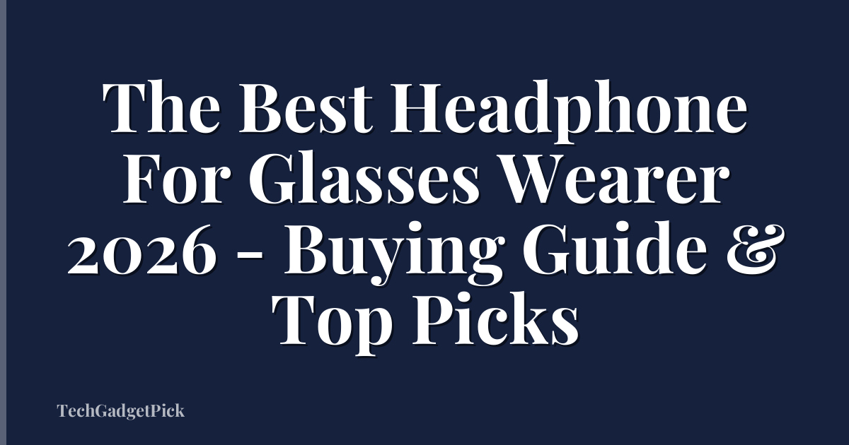 The Best Headphone For Glasses Wearer 2026 - Buying Guide & Top Picks