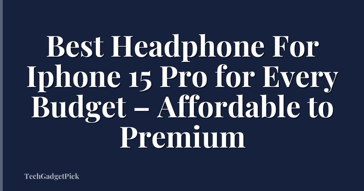 Best Headphone For Iphone 15 Pro for Every Budget – Affordable to Premium
