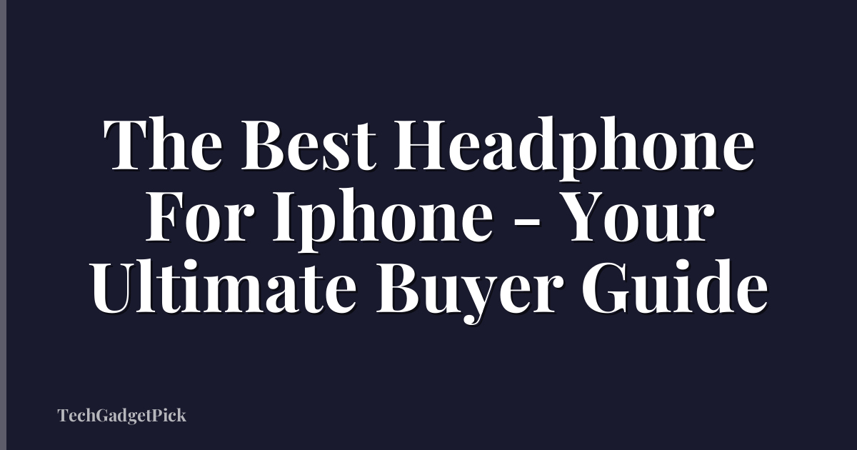 The Best Headphone For Iphone - Your Ultimate Buyer Guide