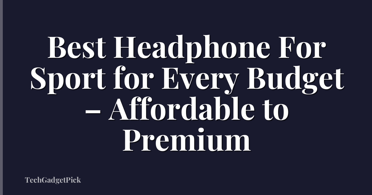 Best Headphone For Sport for Every Budget – Affordable to Premium