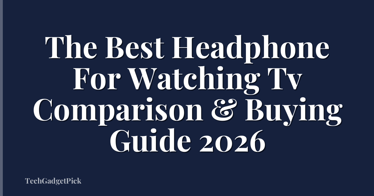 The Best Headphone For Watching Tv Comparison & Buying Guide 2026