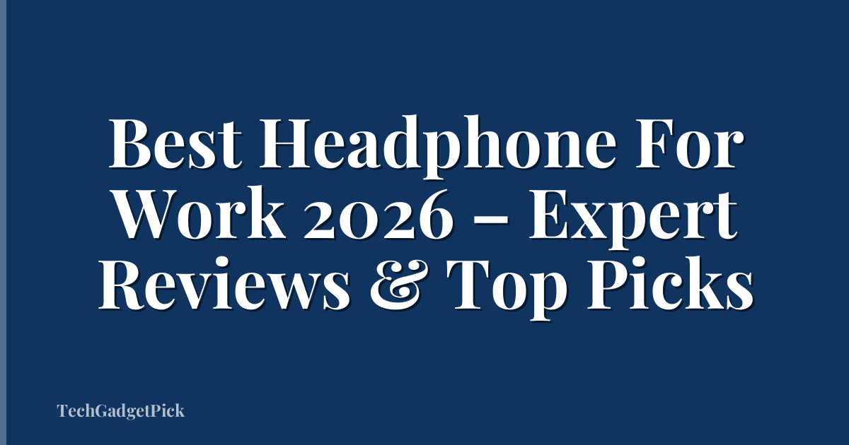 Best Headphone For Work 2026 – Expert Reviews & Top Picks