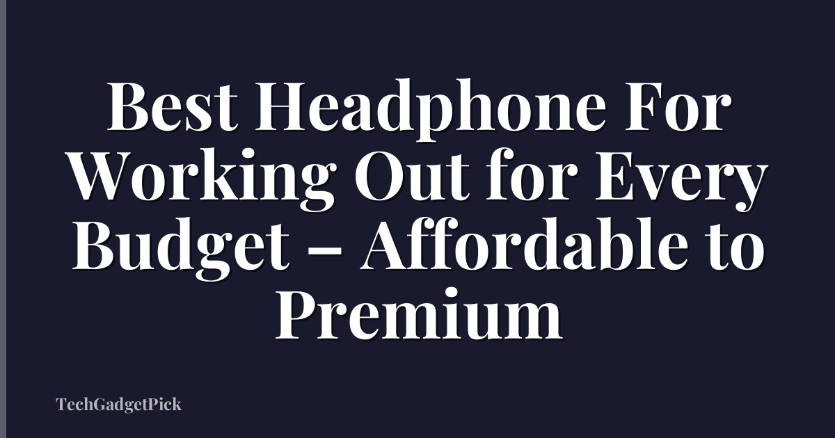 Best Headphone For Working Out for Every Budget – Affordable to Premium