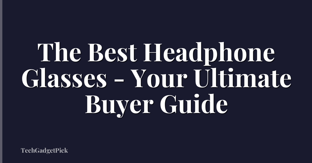 The Best Headphone Glasses - Your Ultimate Buyer Guide