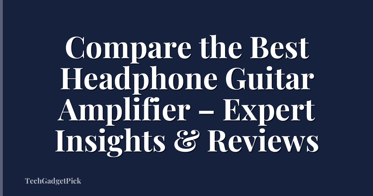 Compare the Best Headphone Guitar Amplifier – Expert Insights & Reviews