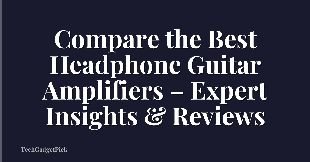 Compare the Best Headphone Guitar Amplifiers – Expert Insights & Reviews