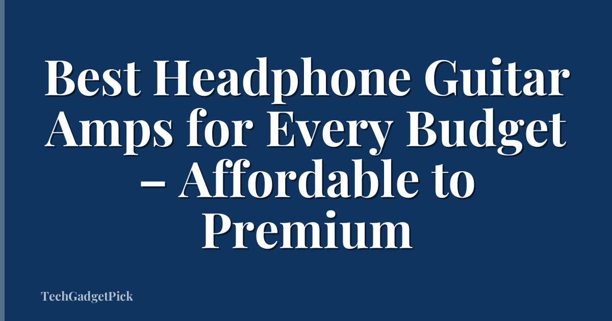 Best Headphone Guitar Amps for Every Budget – Affordable to Premium