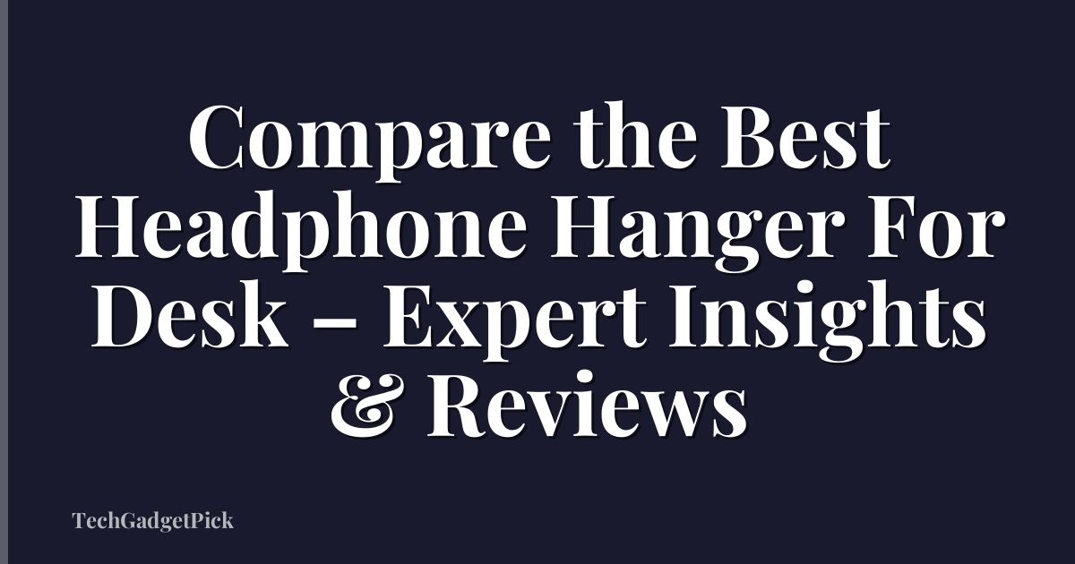 Compare the Best Headphone Hanger For Desk – Expert Insights & Reviews
