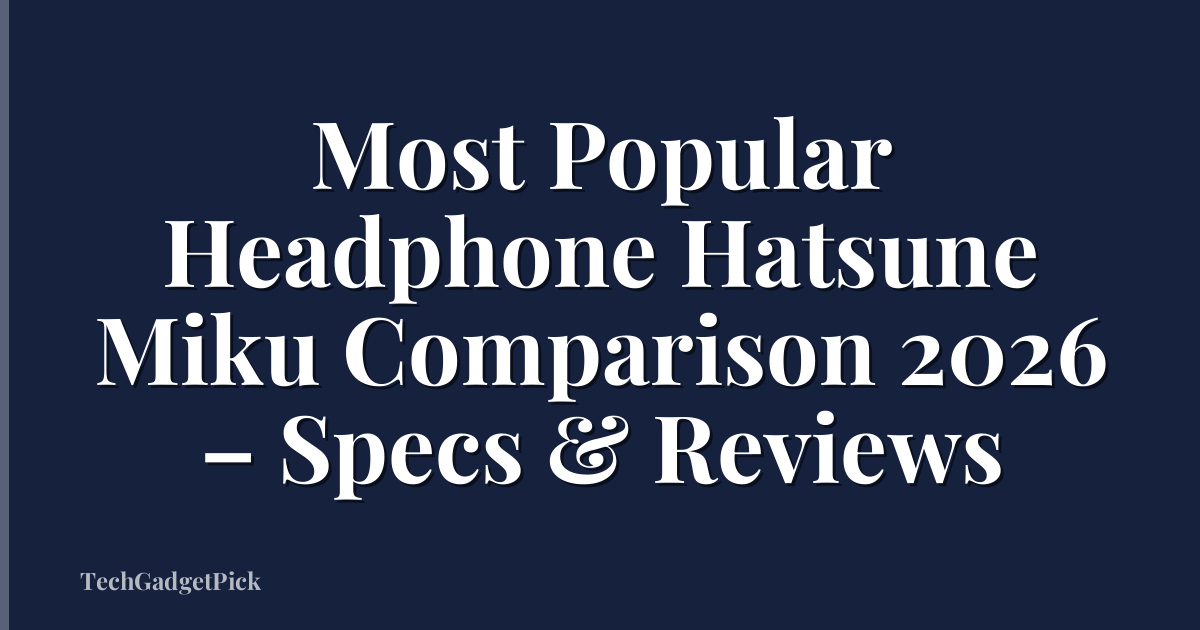 Most Popular Headphone Hatsune Miku Comparison 2026 – Specs & Reviews