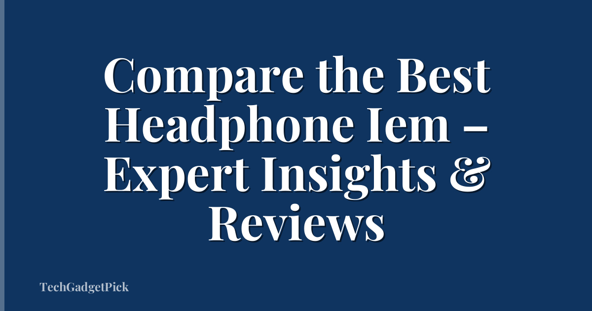 Compare the Best Headphone Iem – Expert Insights & Reviews