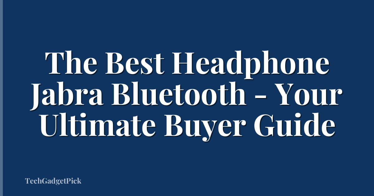 The Best Headphone Jabra Bluetooth - Your Ultimate Buyer Guide