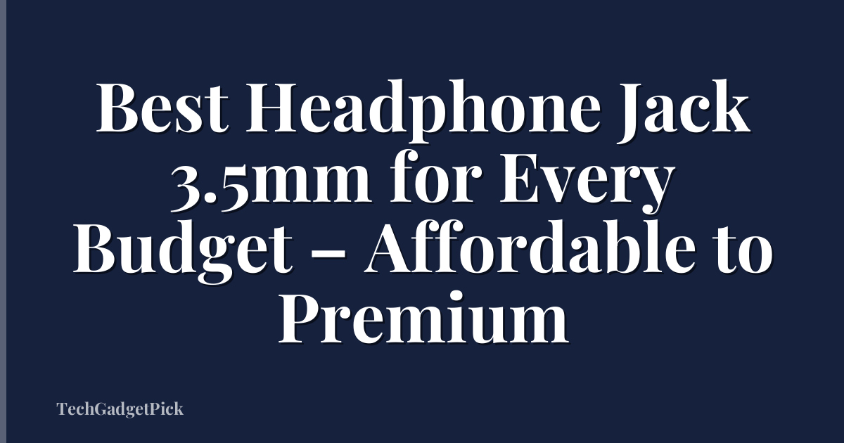 Best Headphone Jack 3.5mm for Every Budget – Affordable to Premium