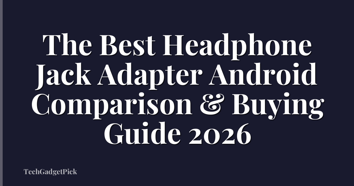 The Best Headphone Jack Adapter Android Comparison & Buying Guide 2026