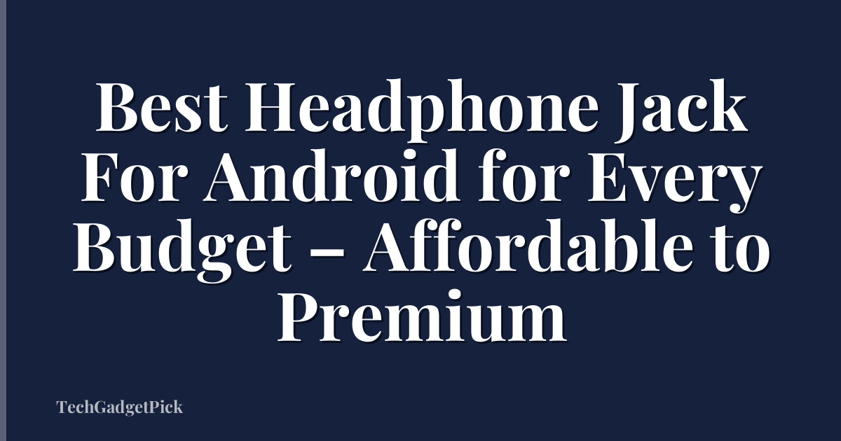 Best Headphone Jack For Android for Every Budget – Affordable to Premium
