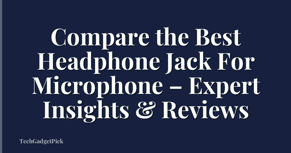 Compare the Best Headphone Jack For Microphone – Expert Insights & Reviews
