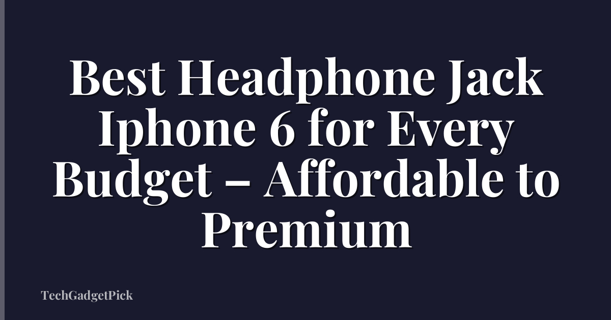Best Headphone Jack Iphone 6 for Every Budget – Affordable to Premium