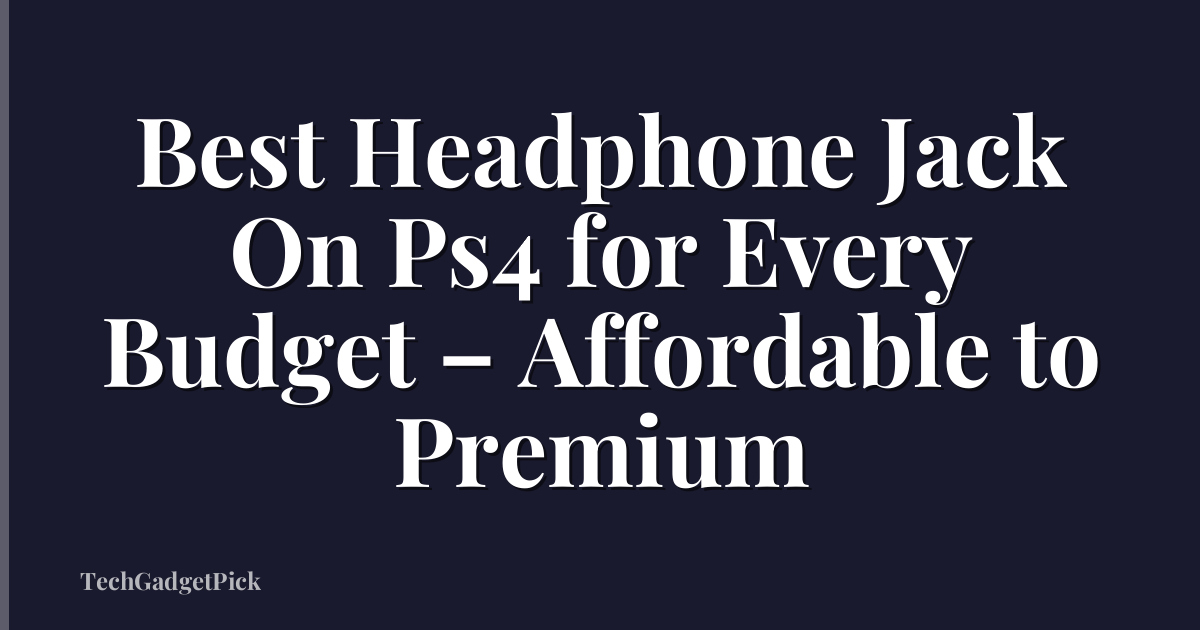 Best Headphone Jack On Ps4 for Every Budget – Affordable to Premium