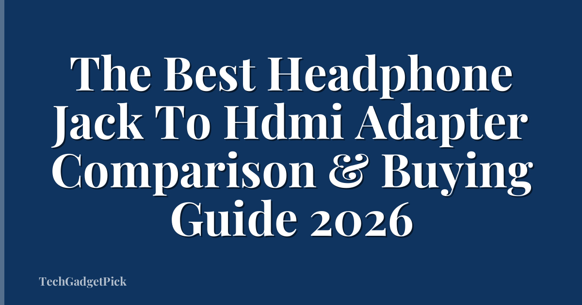 The Best Headphone Jack To Hdmi Adapter Comparison & Buying Guide 2026