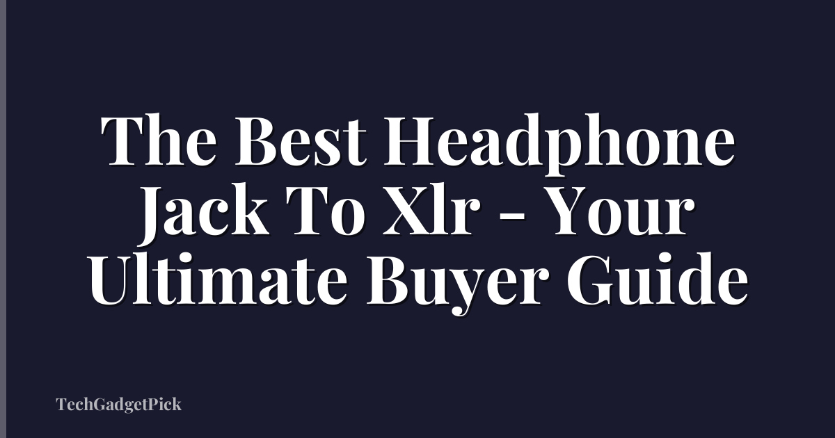 The Best Headphone Jack To Xlr - Your Ultimate Buyer Guide