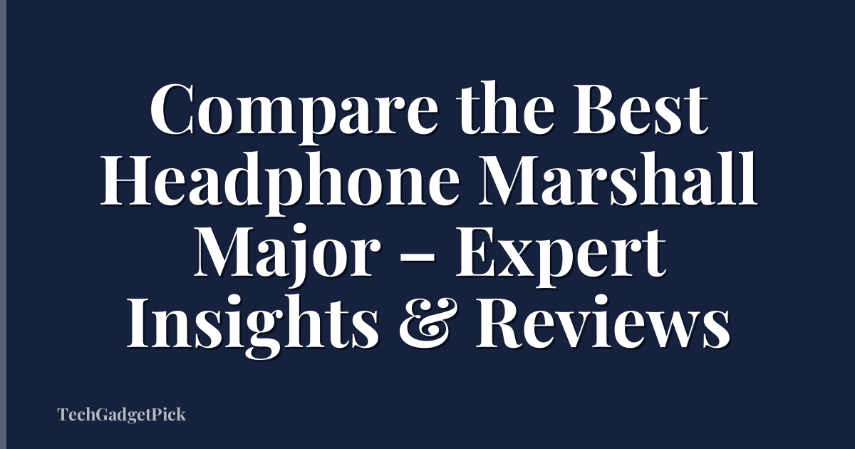 Compare the Best Headphone Marshall Major – Expert Insights & Reviews