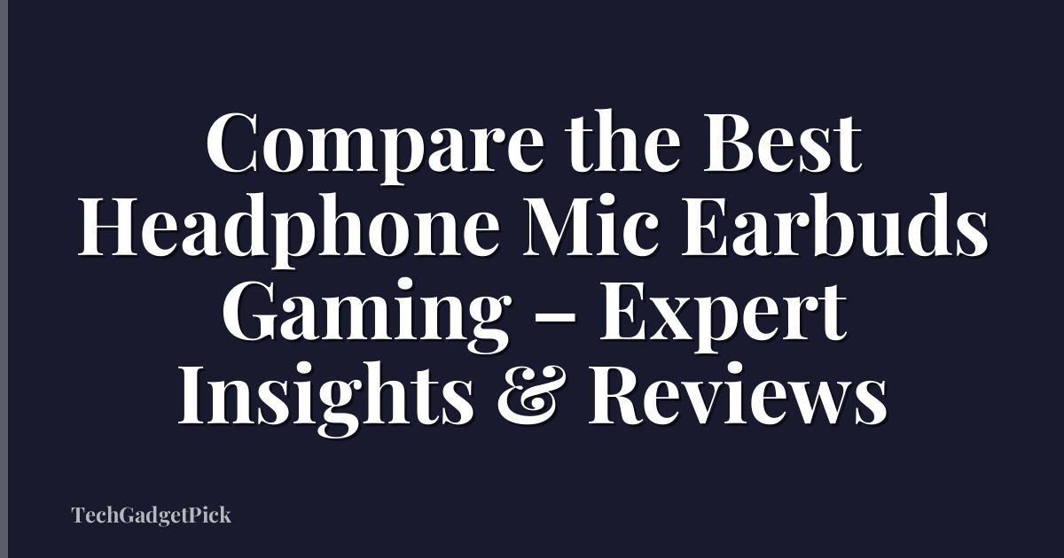 Compare the Best Headphone Mic Earbuds Gaming – Expert Insights & Reviews