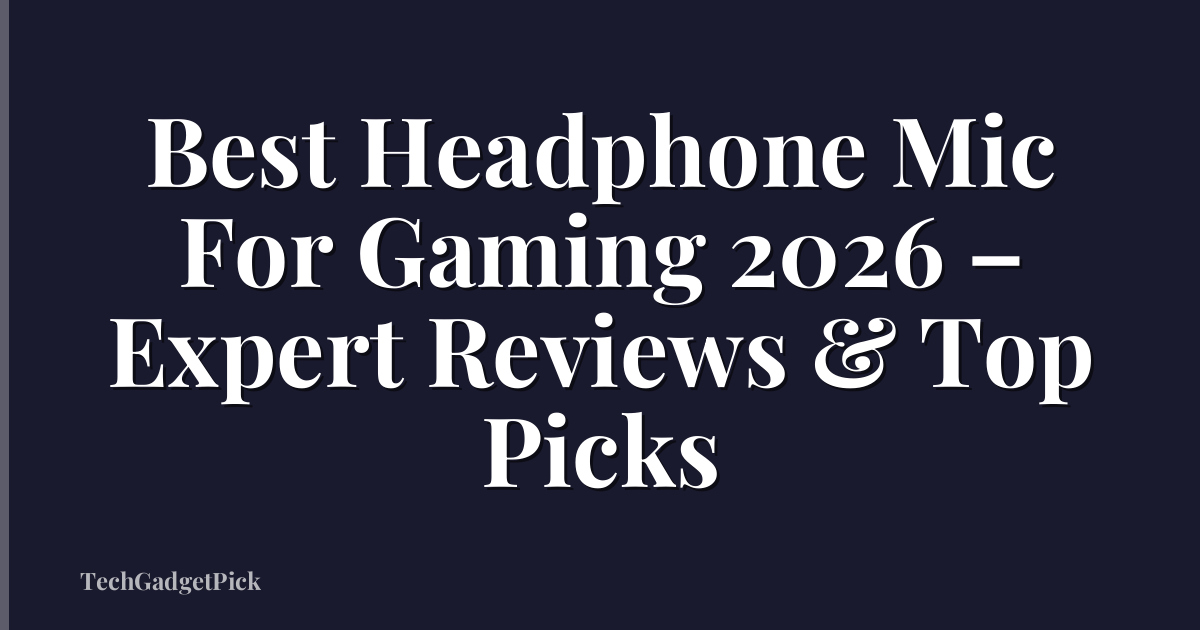 Best Headphone Mic For Gaming 2026 – Expert Reviews & Top Picks