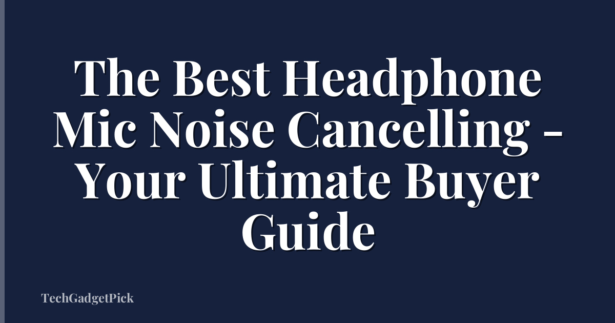 The Best Headphone Mic Noise Cancelling - Your Ultimate Buyer Guide