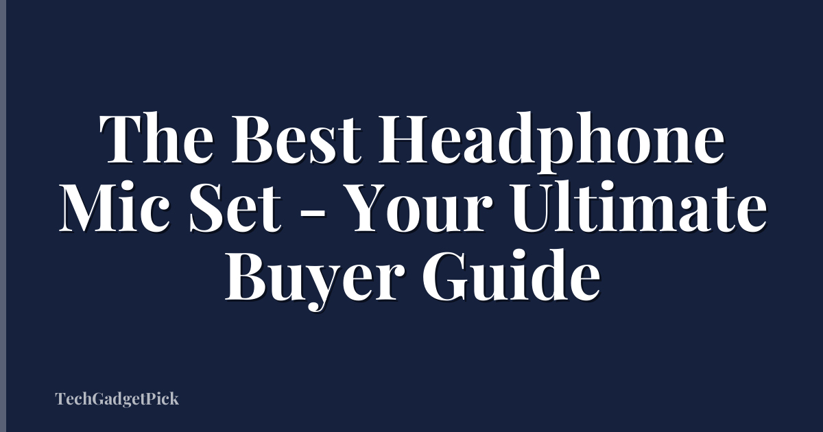 The Best Headphone Mic Set - Your Ultimate Buyer Guide