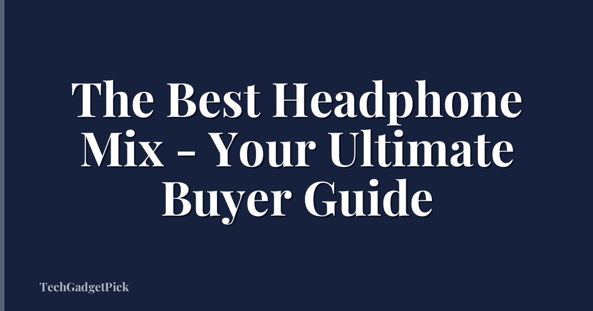 The Best Headphone Mix - Your Ultimate Buyer Guide