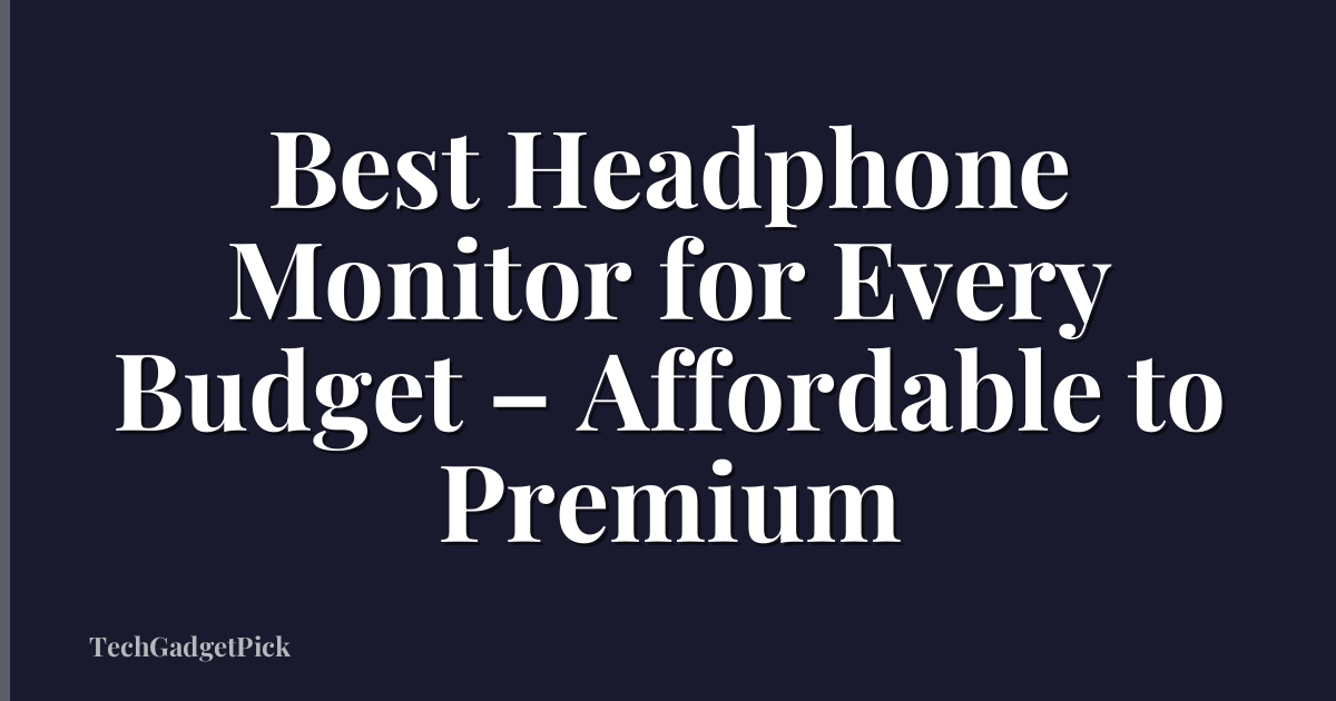 Best Headphone Monitor for Every Budget – Affordable to Premium