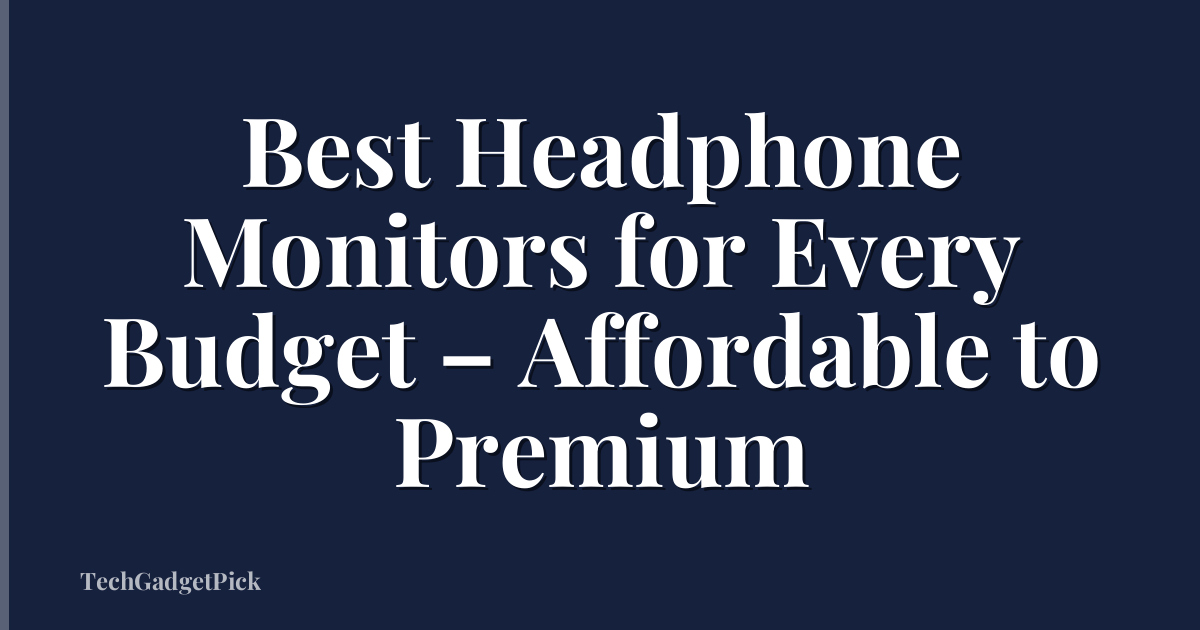 Best Headphone Monitors for Every Budget – Affordable to Premium