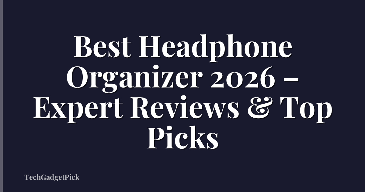 Best Headphone Organizer 2026 – Expert Reviews & Top Picks