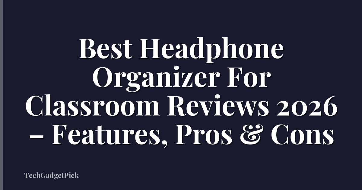 Best Headphone Organizer For Classroom Reviews 2026 – Features, Pros & Cons
