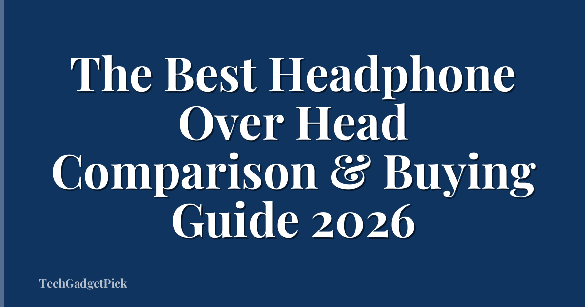 The Best Headphone Over Head Comparison & Buying Guide 2026