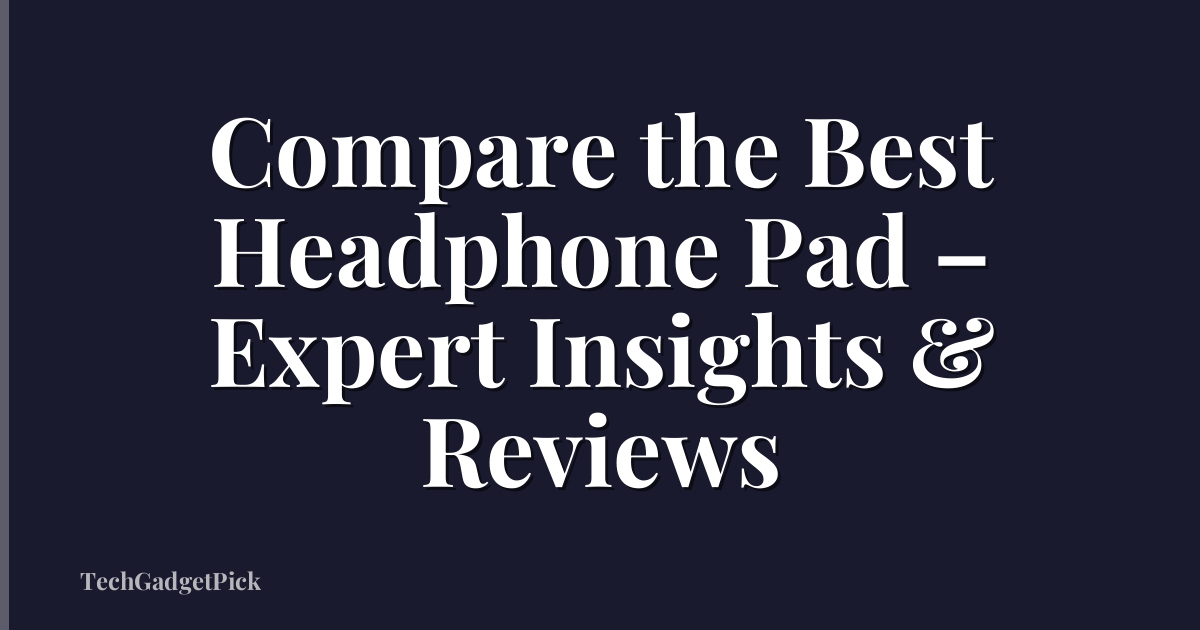 Compare the Best Headphone Pad – Expert Insights & Reviews