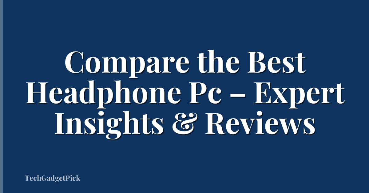 Compare the Best Headphone Pc – Expert Insights & Reviews
