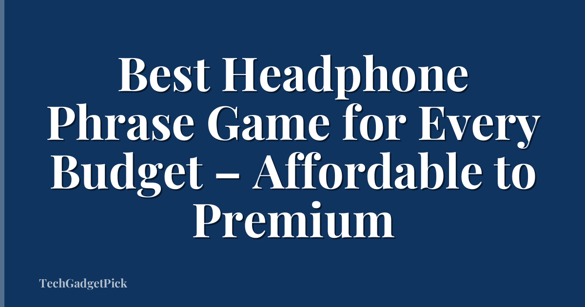 Best Headphone Phrase Game for Every Budget – Affordable to Premium