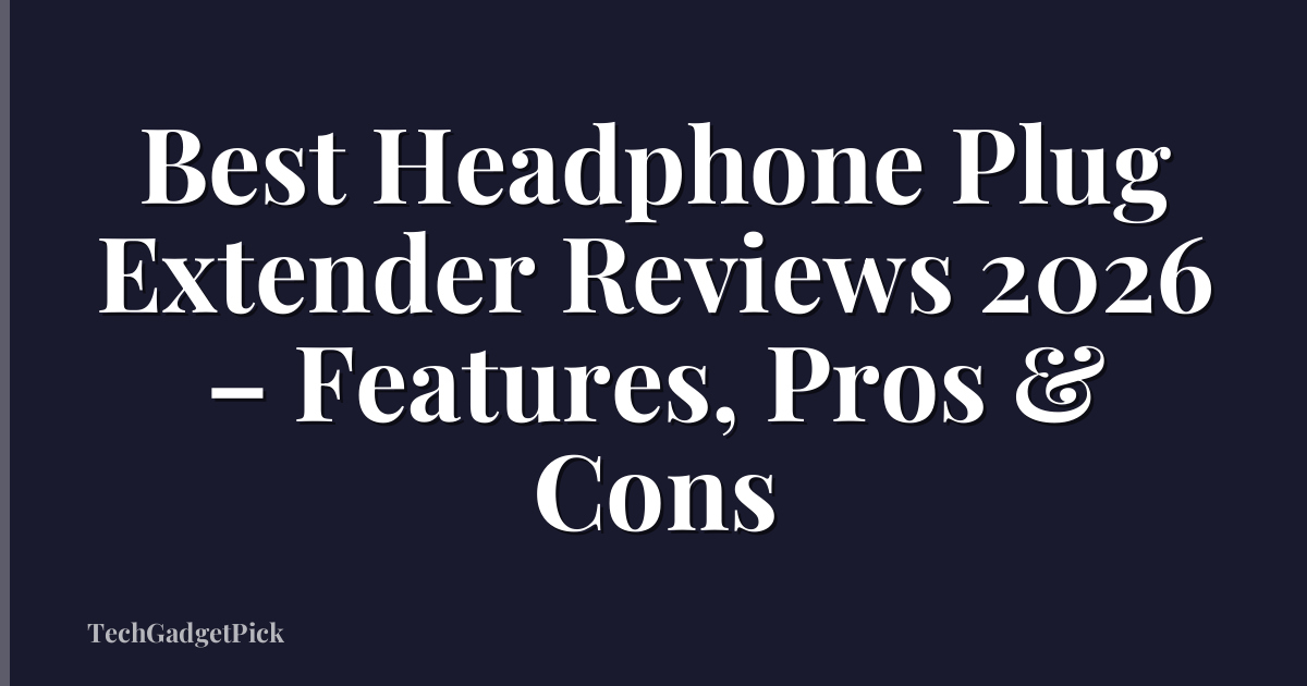 Best Headphone Plug Extender Reviews 2026 – Features, Pros & Cons