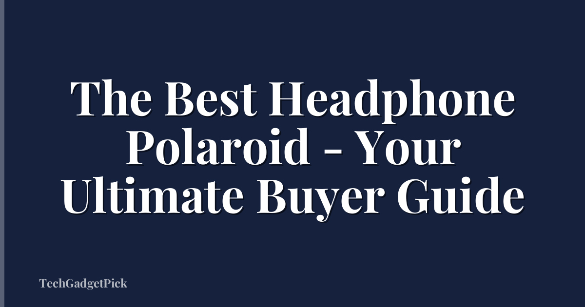 The Best Headphone Polaroid - Your Ultimate Buyer Guide