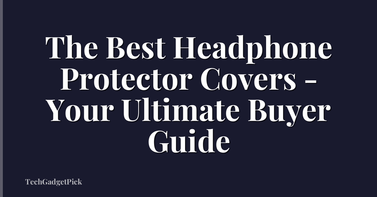 The Best Headphone Protector Covers - Your Ultimate Buyer Guide