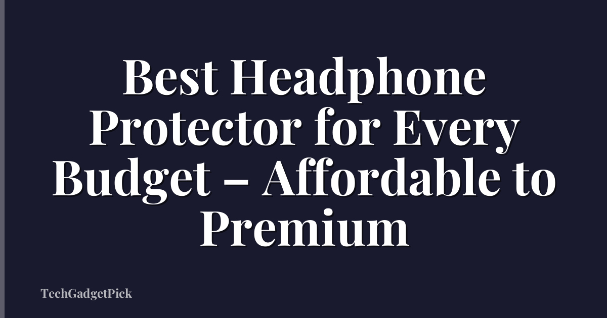 Best Headphone Protector for Every Budget – Affordable to Premium