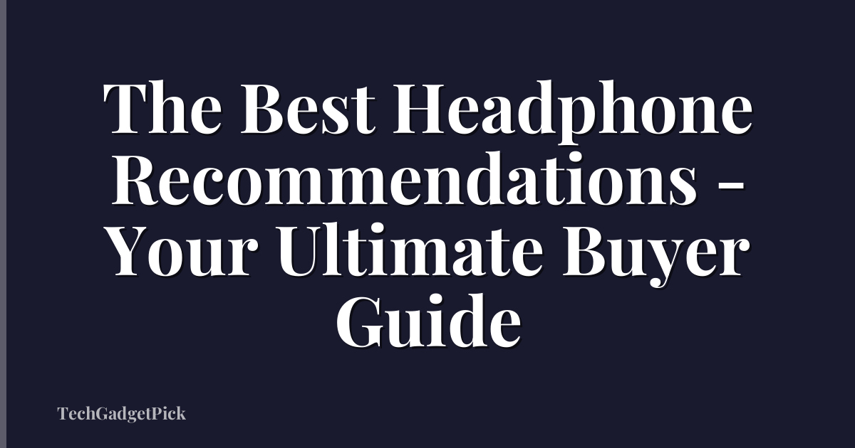 The Best Headphone Recommendations - Your Ultimate Buyer Guide