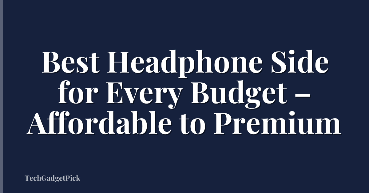 Best Headphone Side for Every Budget – Affordable to Premium