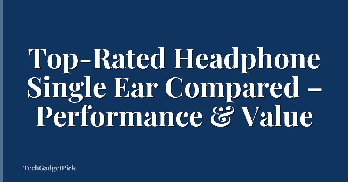 Top-Rated Headphone Single Ear Compared – Performance & Value