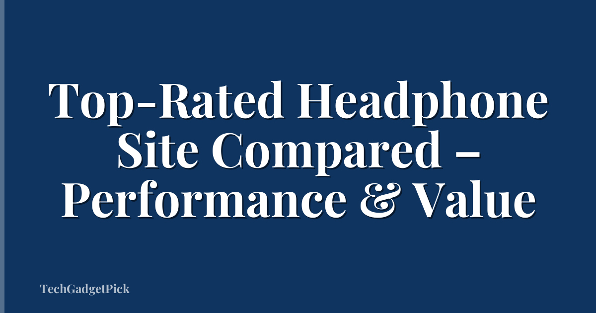 Top-Rated Headphone Site Compared – Performance & Value