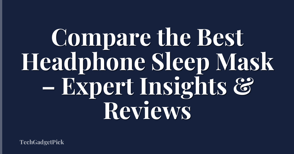 Compare the Best Headphone Sleep Mask – Expert Insights & Reviews
