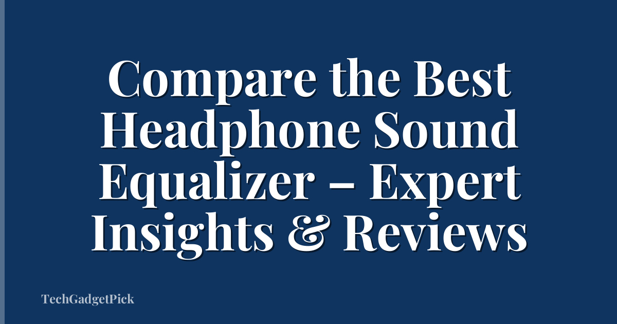 Compare the Best Headphone Sound Equalizer – Expert Insights & Reviews