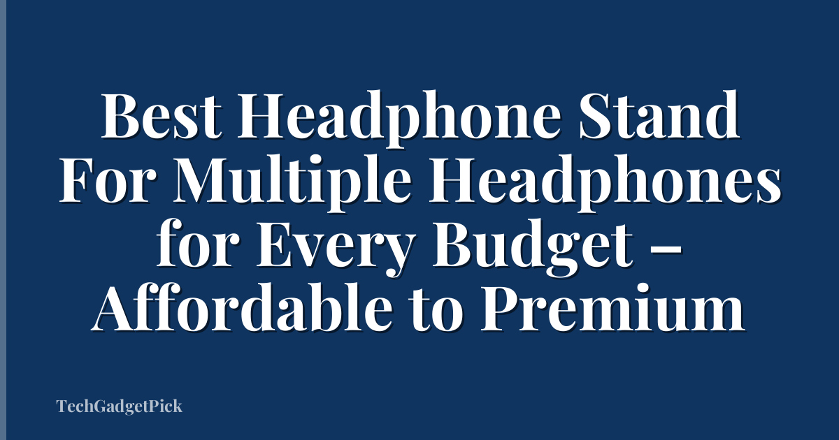 Best Headphone Stand For Multiple Headphones for Every Budget – Affordable to Premium