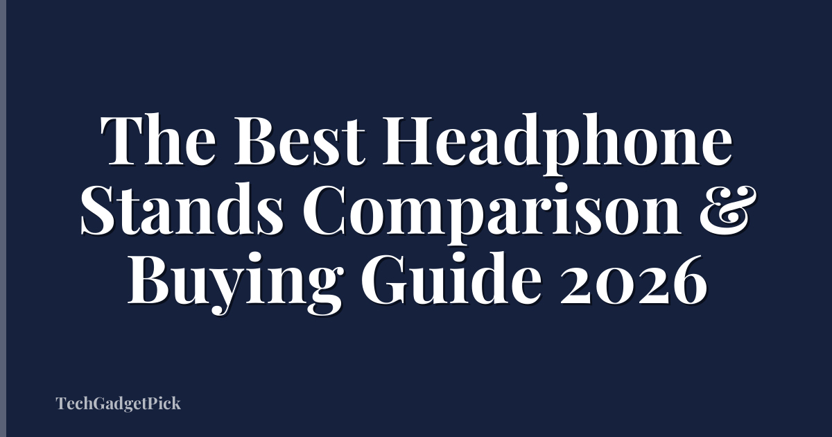 The Best Headphone Stands Comparison & Buying Guide 2026