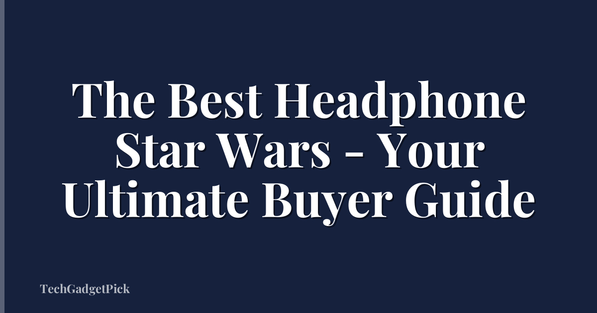 The Best Headphone Star Wars - Your Ultimate Buyer Guide